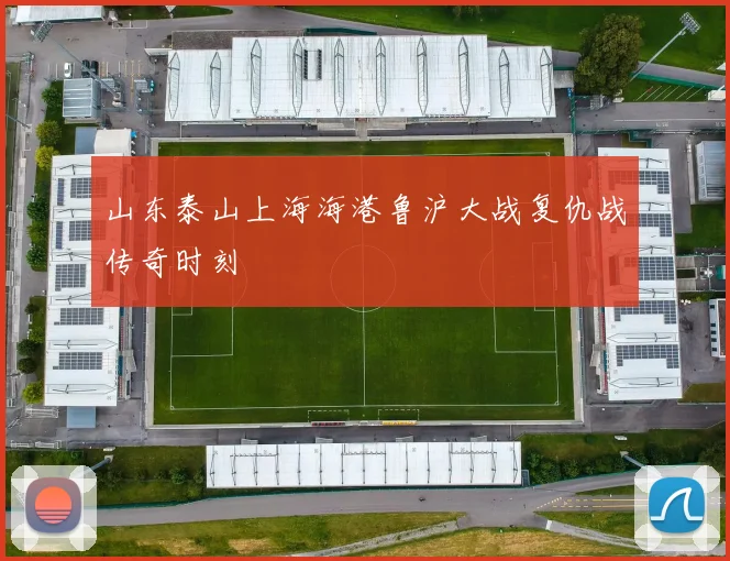 山东泰山上海海港鲁沪大战复仇战传奇时刻