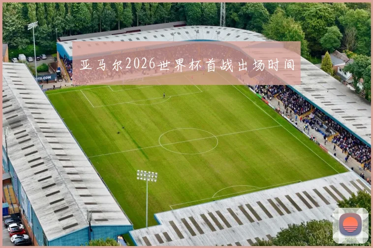 亚马尔2026世界杯首战出场时间
