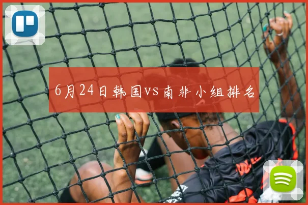 6月24日韩国vs南非小组排名