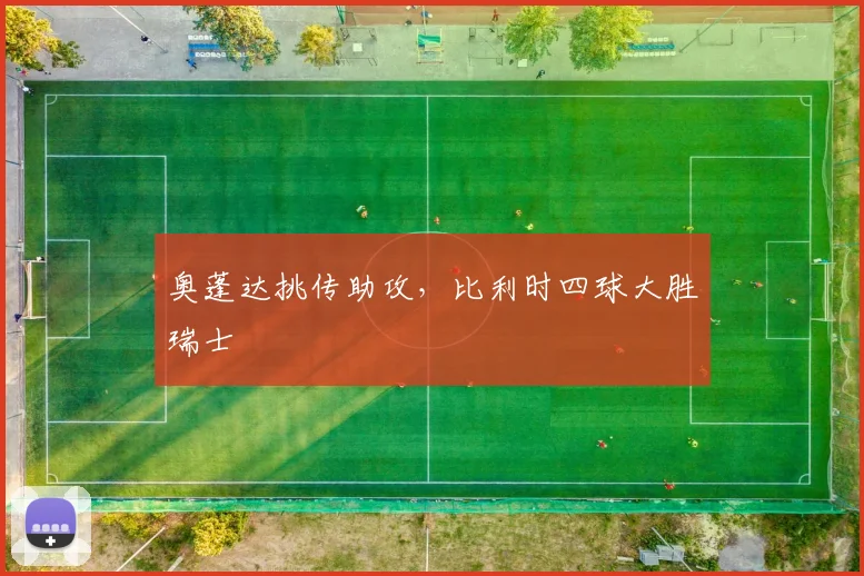 奥蓬达挑传助攻，比利时四球大胜瑞士