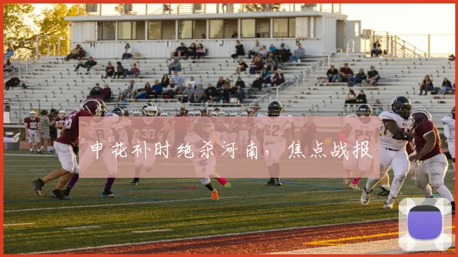 申花补时绝杀河南，焦点战报
