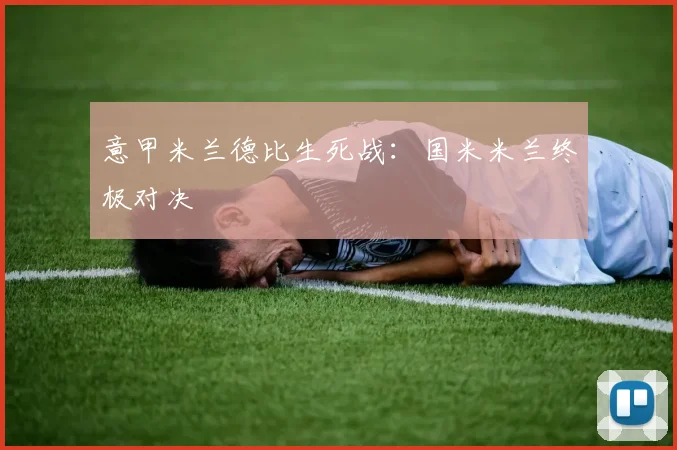 意甲米兰德比生死战：国米米兰终极对决
