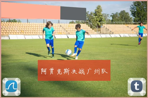 阿贾克斯决战广州队