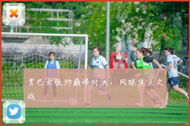 贾巴尔张帅巅峰对决，网球焦点之战