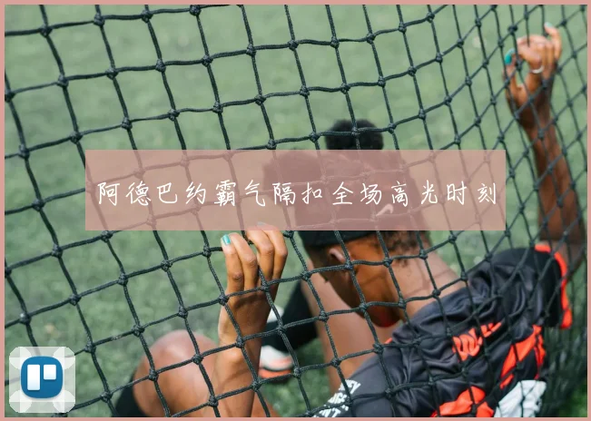 阿德巴约霸气隔扣全场高光时刻
