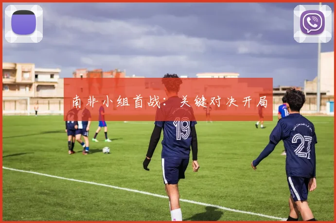 南非小组首战：关键对决开局