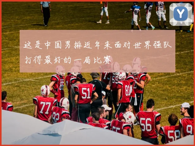 这是中国男排近年来面对世界强队打得最好的一局比赛