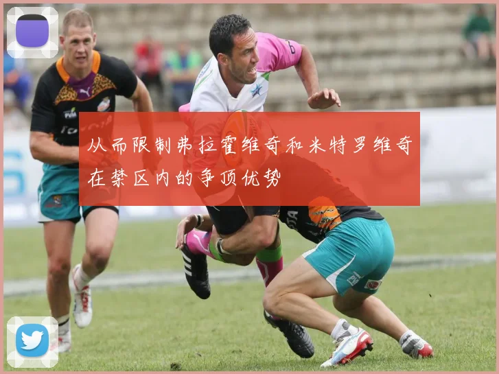 从而限制弗拉霍维奇和米特罗维奇在禁区内的争顶优势