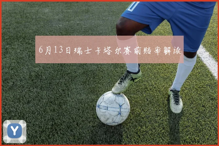 6月13日瑞士卡塔尔赛前赔率解读