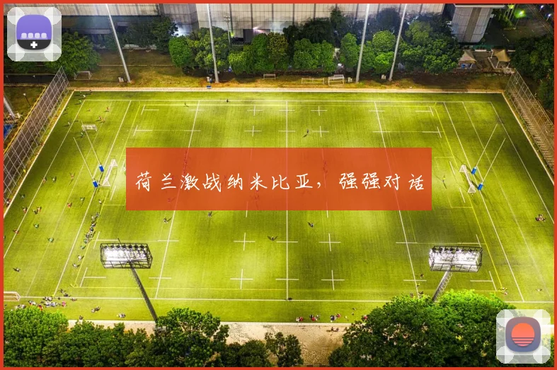 荷兰激战纳米比亚，强强对话