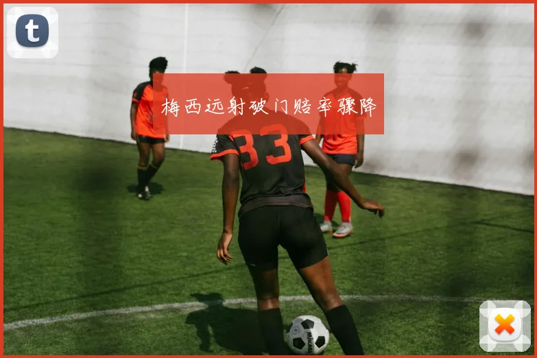 梅西远射破门赔率骤降