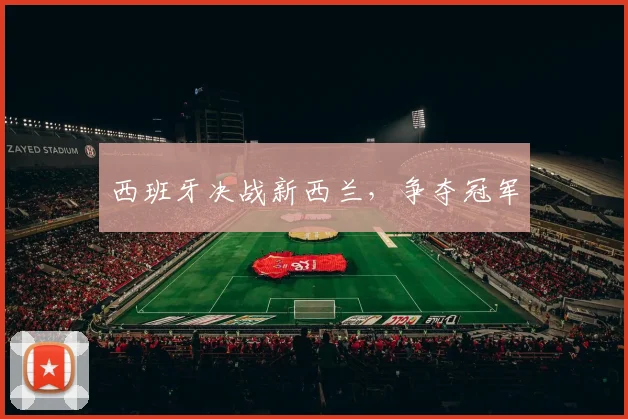 西班牙决战新西兰，争夺冠军