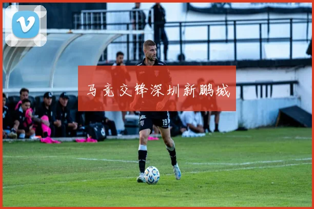 马竞交锋深圳新鹏城