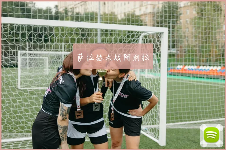 萨拉赫大战阿利松