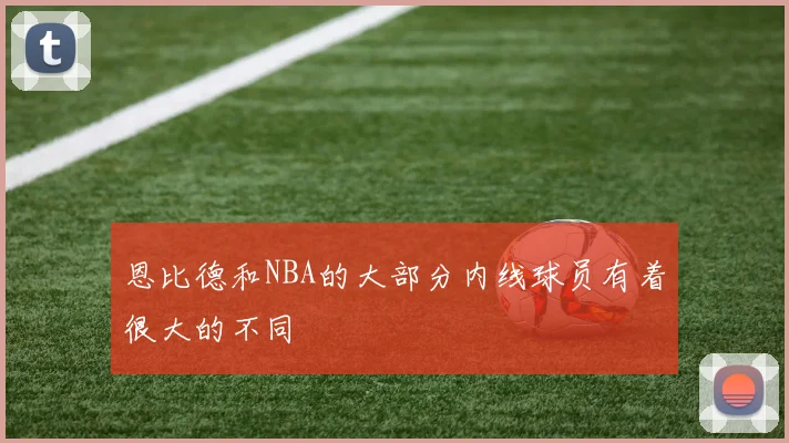 恩比德和NBA的大部分内线球员有着很大的不同