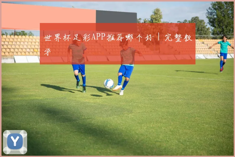 世界杯足彩APP推荐哪个好｜完整教学