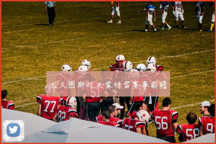 尤文图斯对决蒙特雷赛事前瞻