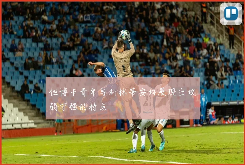 但博卡青年与科林蒂安均展现出攻弱守强的特点
