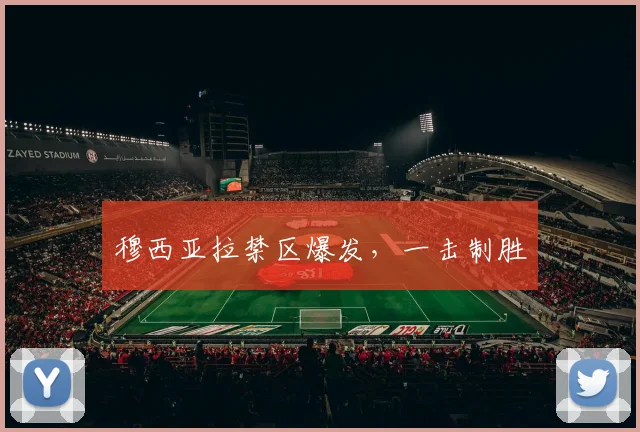 穆西亚拉禁区爆发，一击制胜