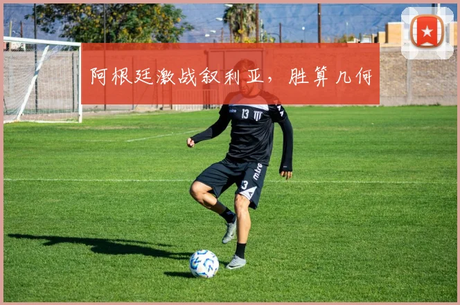 阿根廷激战叙利亚，胜算几何