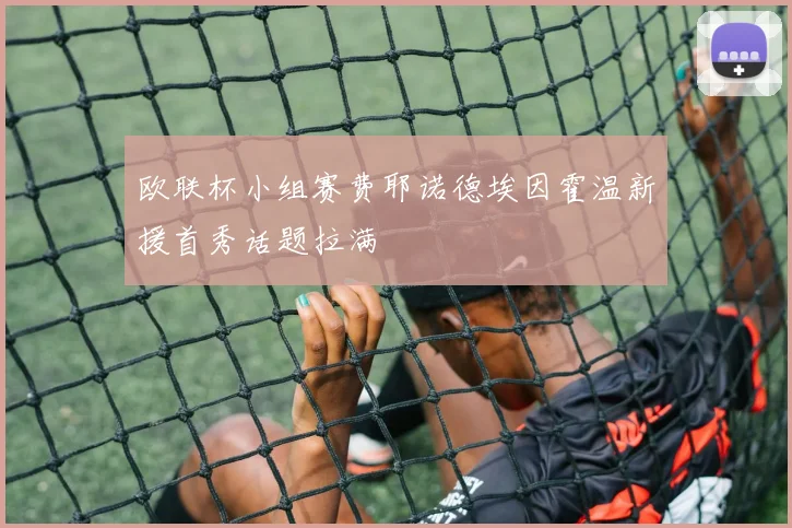 欧联杯小组赛费耶诺德埃因霍温新援首秀话题拉满