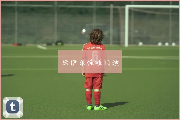 诺伊尔强碰门迪