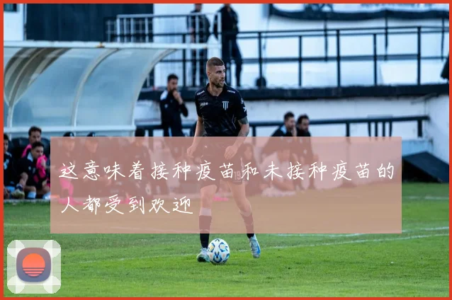 这意味着接种疫苗和未接种疫苗的人都受到欢迎