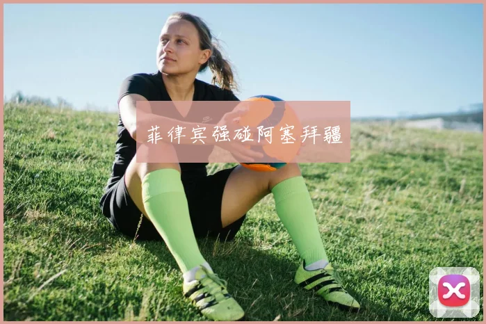 菲律宾强碰阿塞拜疆