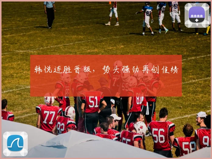 韩悦连胜晋级，势头强劲再创佳绩