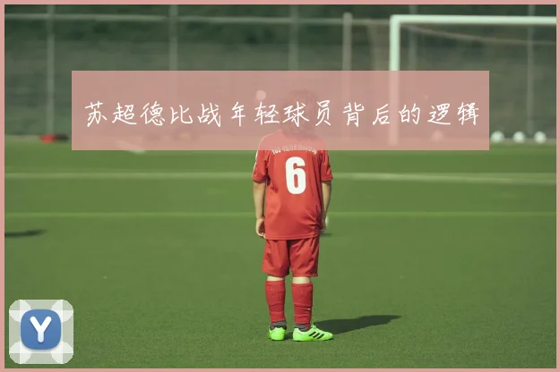 苏超德比战年轻球员背后的逻辑