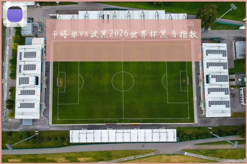 卡塔尔vs波黑2026世界杯黑马指数
