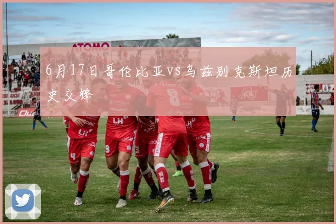 6月17日哥伦比亚vs乌兹别克斯坦历史交锋