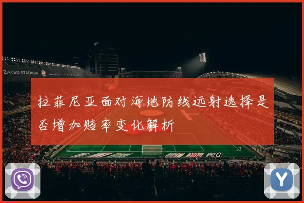拉菲尼亚面对海地防线远射选择是否增加赔率变化解析