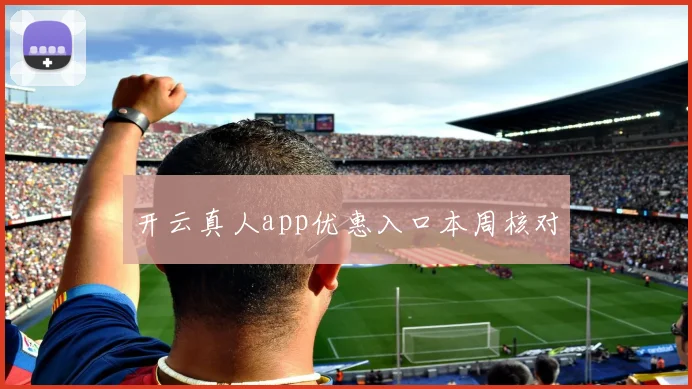 开云真人app优惠入口本周核对