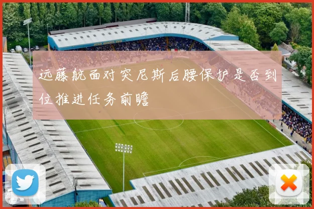 远藤航面对突尼斯后腰保护是否到位推进任务前瞻