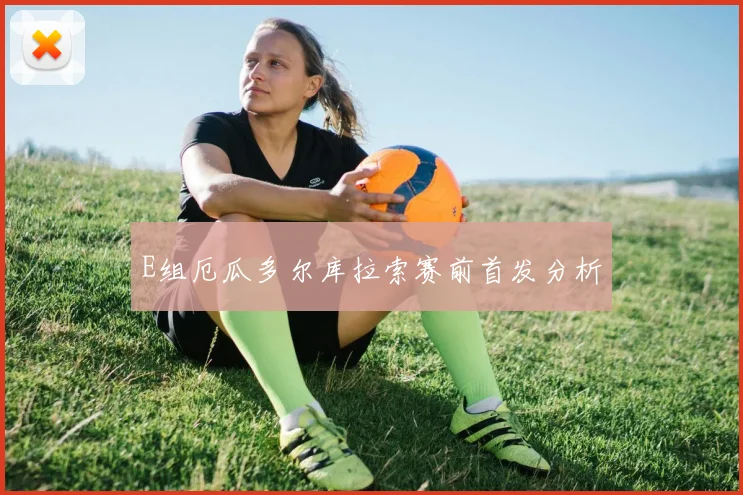 E组厄瓜多尔库拉索赛前首发分析