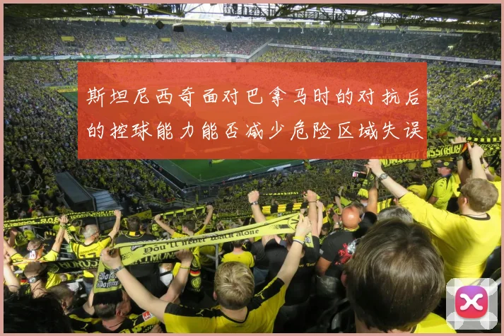 斯坦尼西奇面对巴拿马时的对抗后的控球能力能否减少危险区域失误
