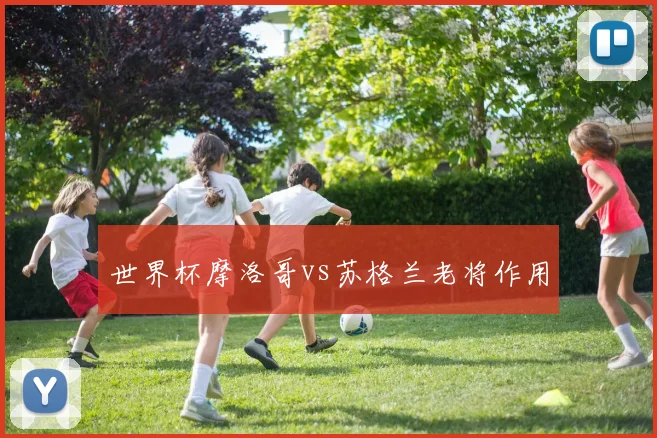 世界杯摩洛哥vs苏格兰老将作用