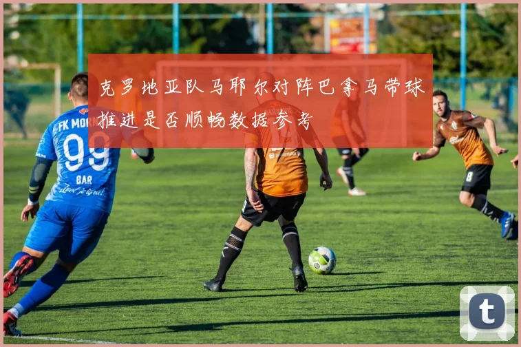 克罗地亚队马耶尔对阵巴拿马带球推进是否顺畅数据参考