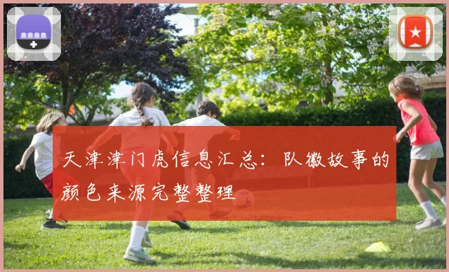 天津津门虎信息汇总：队徽故事的颜色来源完整整理