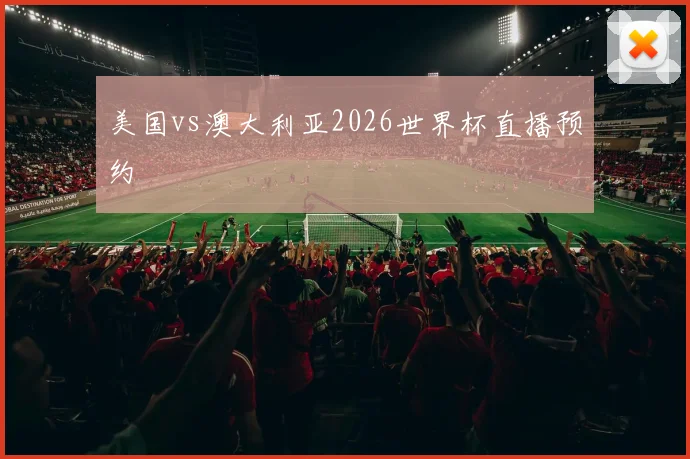 美国vs澳大利亚2026世界杯直播预约