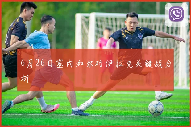 6月26日塞内加尔对伊拉克关键战分析