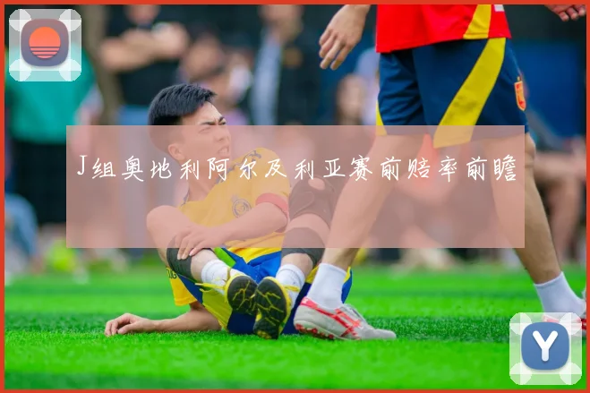 J组奥地利阿尔及利亚赛前赔率前瞻