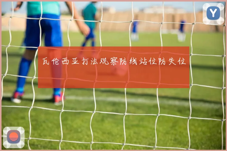 瓦伦西亚打法观察防线站位防失位