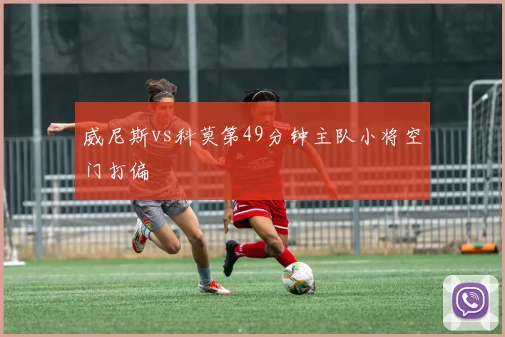 威尼斯vs科莫第49分钟主队小将空门打偏