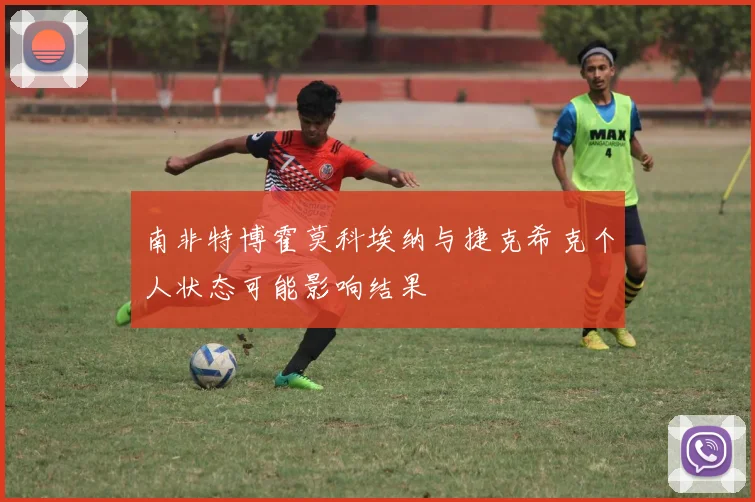 南非特博霍莫科埃纳与捷克希克个人状态可能影响结果