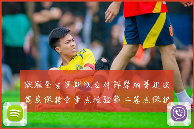 欧冠圣吉罗斯联合对阵摩纳哥进攻宽度保持会重点检验第二落点保护