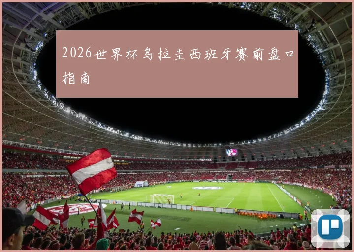 2026世界杯乌拉圭西班牙赛前盘口指南