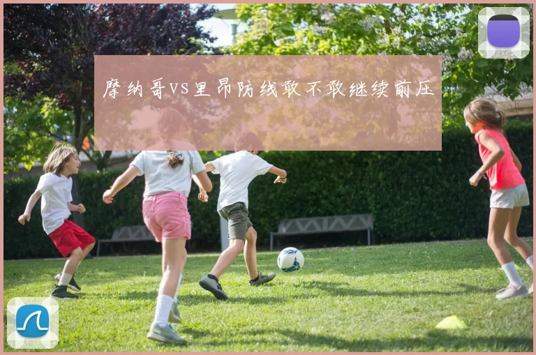摩纳哥vs里昂防线敢不敢继续前压