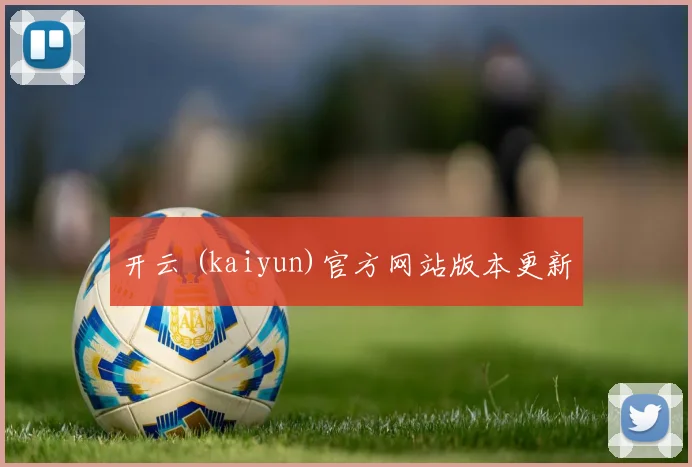 开云 (kaiyun)官方网站版本更新